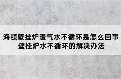 海顿壁挂炉暖气水不循环是怎么回事 壁挂炉水不循环的解决办法